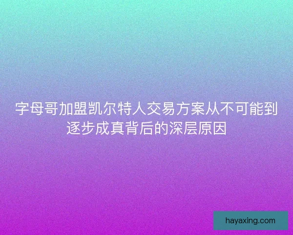 字母哥加盟凯尔特人交易方案从不可能到逐步成真背后的深层原因