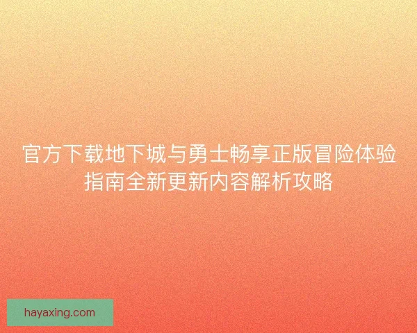 官方下载地下城与勇士畅享正版冒险体验指南全新更新内容解析攻略 官方下载地下城与勇士畅享正版冒险体验指南全新更新内容解析攻略