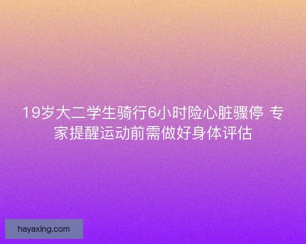 19岁大二学生骑行6小时险心脏骤停 专家提醒运动前需做好身体评估