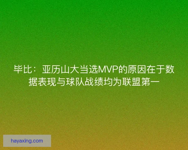 毕比：亚历山大当选MVP的原因在于数据表现与球队战绩均为联盟第一